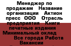 Менеджер по продажам › Название организации ­ Актион-пресс, ООО › Отрасль предприятия ­ Книги, печатные издания › Минимальный оклад ­ 27 500 - Все города Работа » Вакансии   . Белгородская обл.